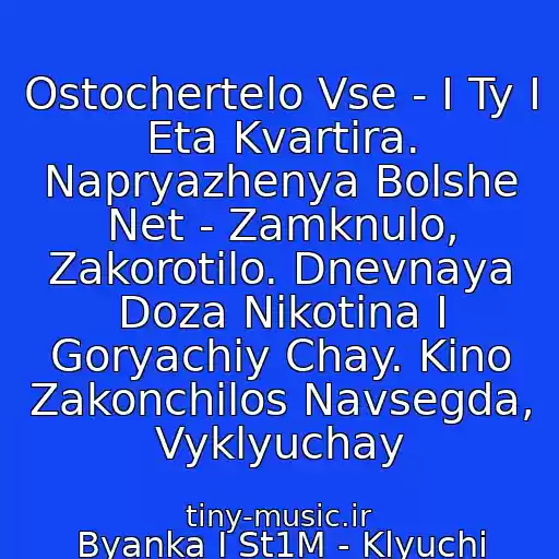 کاور آهنگ Ostochertelo Vse - I Ty I Eta Kvartira. Napryazhenya Bolshe Net - Zamknulo, Zakorotilo. Dnevnaya Doza Nikotina I Goryachiy Chay. Kino Zakonchilos Navsegda, Vyklyuchay از Byanka I St1M - Klyuchi