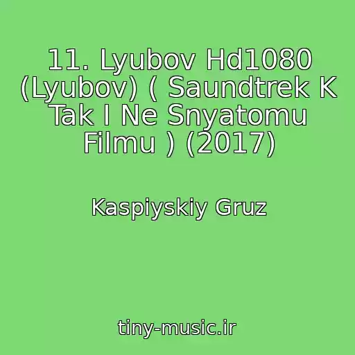 کاور آهنگ 11. Lyubov Hd1080 (Lyubov) ( Saundtrek K Tak I Ne Snyatomu Filmu ) (2017) از Kaspiyskiy Gruz