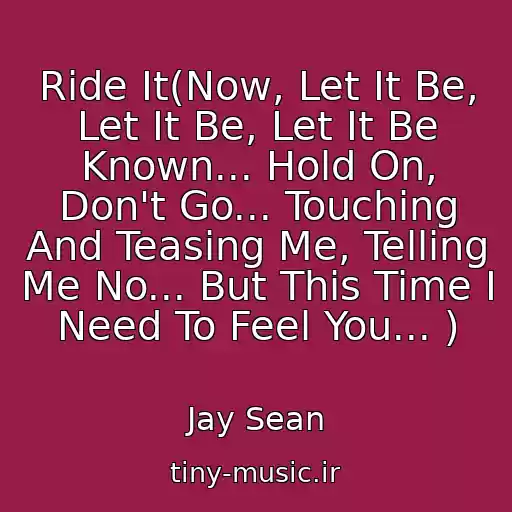 کاور آهنگ Ride It(Now, Let It Be, Let It Be, Let It Be Known... Hold On, Don't Go... Touching And Teasing Me, Telling Me No... But This Time I Need To Feel You... ) از Jay Sean