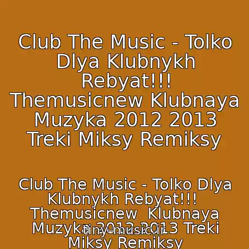 کاور آهنگ Club The Music - Tolko Dlya Klubnykh Rebyat!!! Themusicnew Klubnaya Muzyka 2012 2013 Treki Miksy Remiksy از Club The Music - Tolko Dlya Klubnykh Rebyat!!!  Themusicnew  Klubnaya Muzyka 2012 2013 Treki Miksy Remiksy