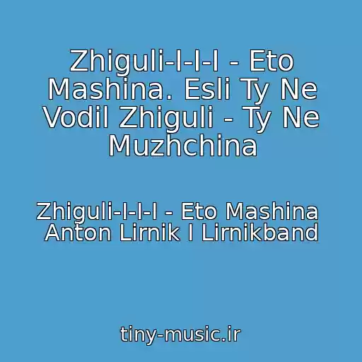 کاور آهنگ Zhiguli-I-I-I - Eto Mashina. Esli Ty Ne Vodil Zhiguli - Ty Ne Muzhchina از Zhiguli-I-I-I - Eto Mashina  Anton Lirnik I Lirnikband