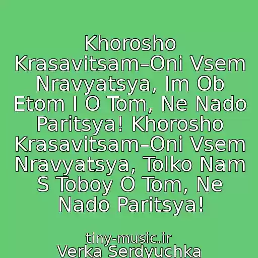 کاور آهنگ Khorosho Krasavitsam–Oni Vsem Nravyatsya, Im Ob Etom I O Tom, Ne Nado Paritsya! Khorosho Krasavitsam–Oni Vsem Nravyatsya, Tolko Nam S Toboy O Tom, Ne Nado Paritsya! از Verka Serdyuchka
