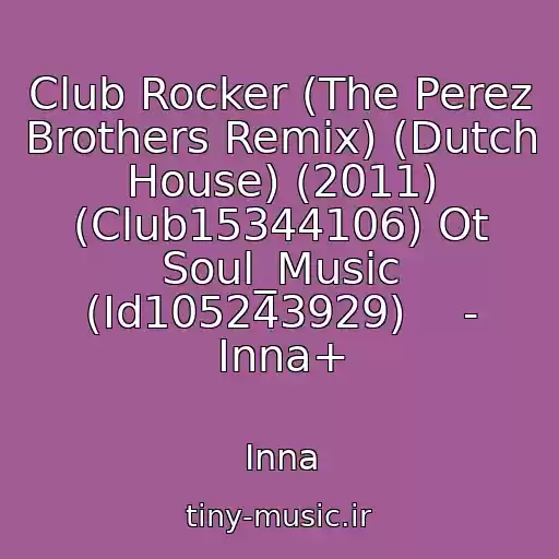 کاور آهنگ Club Rocker (The Perez Brothers Remix) (Dutch House) (2011) (Club15344106) Ot Soul_Music (Id105243929)    - Inna+ از Inna