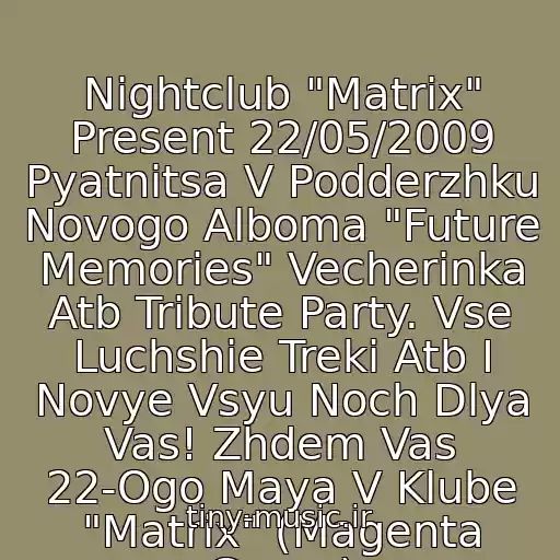 کاور آهنگ Nightclub "Matrix" Present 22/05/2009 Pyatnitsa V Podderzhku Novogo Alboma "Future Memories" Vecherinka Atb Tribute Party. Vse Luchshie Treki Atb I Novye Vsyu Noch Dlya Vas! Zhdem Vas 22-Ogo Maya V Klube "Matrix" (Magenta Group) از Atb