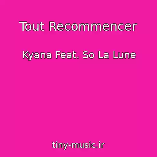 کاور آهنگ Tout Recommencer از Kyana Feat. So La Lune