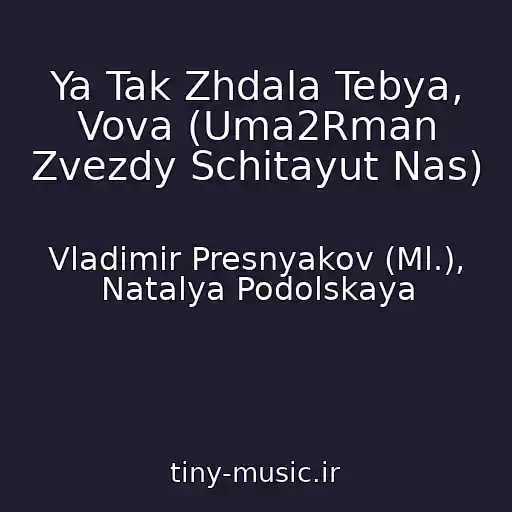 کاور آهنگ Ya Tak Zhdala Tebya, Vova (Uma2Rman Zvezdy Schitayut Nas) از Vladimir Presnyakov (Ml.), Natalya Podolskaya