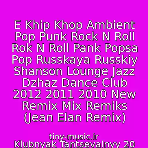 کاور آهنگ E Khip Khop Ambient Pop Punk Rock N Roll Rok N Roll Pank Popsa Pop Russkaya Russkiy Shanson Lounge Jazz Dzhaz Dance Club 2012 2011 2010 New Remix Mix Remiks (Jean Elan Remix) از Klubnyak Tantsevalnyy 20