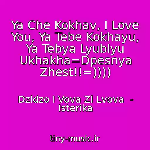 کاور آهنگ Ya Che Kokhav, I Love You, Ya Tebe Kokhayu, Ya Tebya Lyublyu Ukhakha=Dpesnya Zhest!!=)))) از Dzіdzo І Vova Zі Lvova  - Іsterika