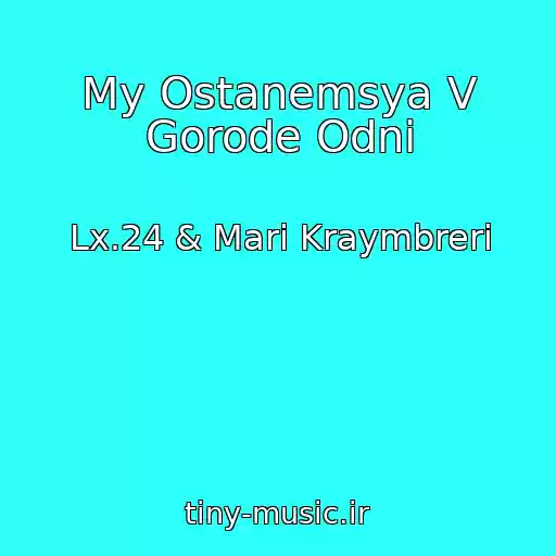 کاور آهنگ My Ostanemsya V Gorode Odni از Lx.24 & Mari Kraymbreri