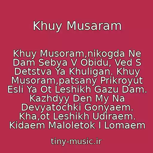 کاور آهنگ Khuy Musaram از Khuy Musoram,nikogda Ne Dam Sebya V Obidu, Ved S Detstva Ya Khuligan. Khuy Musoram,patsany Prikroyut Esli Ya Ot Leshikh Gazu Dam. Kazhdyy Den My Na Devyatochki Gonyaem. Kha,ot Leshikh Udiraem. Kidaem Maloletok I Lomaem