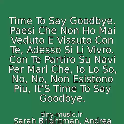 کاور آهنگ Time To Say Goodbye. Paesi Che Non Ho Mai Veduto E Vissuto Con Te, Adesso Si Li Vivro. Con Te Partiro Su Navi Per Mari Che, Io Lo So, No, No, Non Esistono Piu, It’S Time To Say Goodbye. از Sarah Brightman, Andrea Bocelli - Time To Say Goodbye
