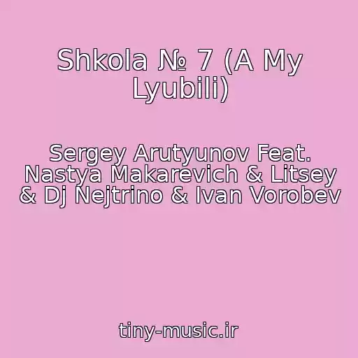 کاور آهنگ Shkola № 7 (A My Lyubili) از Sergey Arutyunov Feat. Nastya Makarevich & Litsey & Dj Nejtrino & Ivan Vorobev