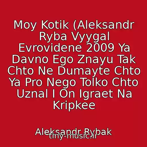کاور آهنگ Moy Kotik (Aleksandr Ryba Vyygal Evrovidene 2009 Ya Davno Ego Znayu Tak Chto Ne Dumayte Chto Ya Pro Nego Tolko Chto Uznal I On Igraet Na Kripkee از Aleksandr Rybak