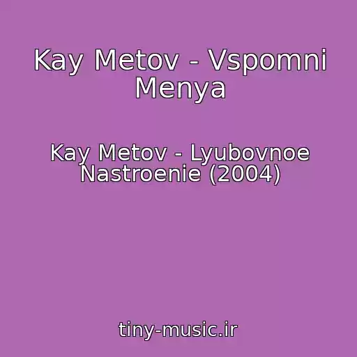کاور آهنگ Kay Metov - Vspomni Menya از Kay Metov - Lyubovnoe Nastroenie (2004)