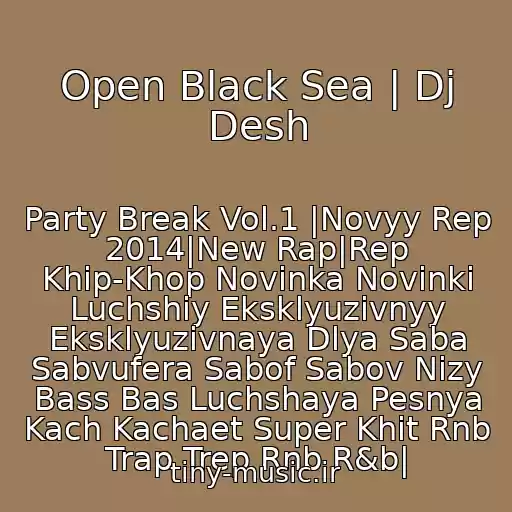 کاور آهنگ Open Black Sea | Dj Desh از Party Break Vol.1 |Novyy Rep 2014|New Rap|Rep Khip-Khop Novinka Novinki Luchshiy Eksklyuzivnyy Eksklyuzivnaya Dlya Saba Sabvufera Sabof Sabov Nizy Bass Bas Luchshaya Pesnya Kach Kachaet Super Khit Rnb Trap Trep Rnb R&b|