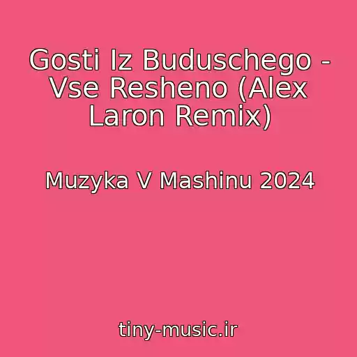 کاور آهنگ Gosti Iz Buduschego - Vse Resheno (Alex Laron Remix) از Muzyka V Mashinu 2024