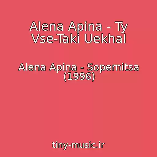 کاور آهنگ Alena Apina - Ty Vse-Taki Uekhal از Alena Apina - Sopernitsa (1996)