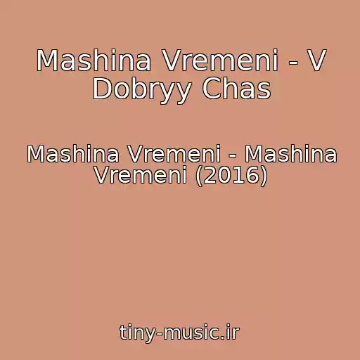 کاور آهنگ Mashina Vremeni - V Dobryy Chas از Mashina Vremeni - Mashina Vremeni (2016)