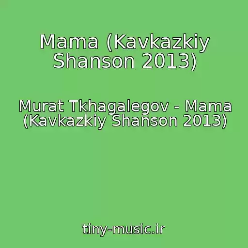 کاور آهنگ Mama (Kavkazkiy Shanson 2013) از Murat Tkhagalegov - Mama (Kavkazkiy Shanson 2013)