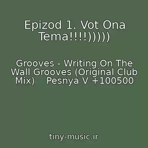 کاور آهنگ Epizod 1. Vot Ona Tema!!!!))))) از Grooves - Writing On The Wall Grooves (Original Club Mix)    Pesnya V +100500