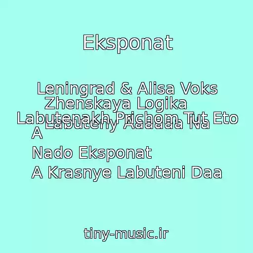 کاور آهنگ Eksponat از Leningrad & Alisa Voks Zhenskaya Logika 
Labuteny Aaaaaa Na Labutenakh Prichom Tut Eto A
Nado Eksponat
A Krasnye Labuteni Daa