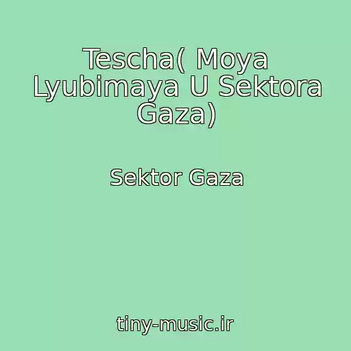 کاور آهنگ Tescha( Moya Lyubimaya U Sektora Gaza) از Sektor Gaza