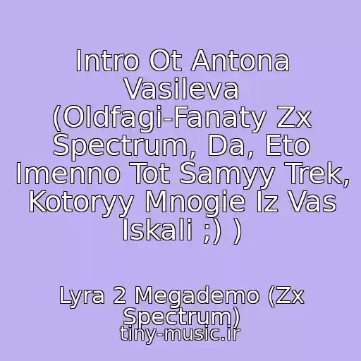 کاور آهنگ Intro Ot Antona Vasileva (Oldfagi-Fanaty Zx Spectrum, Da, Eto Imenno Tot Samyy Trek, Kotoryy Mnogie Iz Vas Iskali ;) ) از Lyra 2 Megademo (Zx Spectrum)