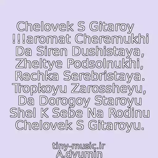 کاور آهنگ Chelovek S Gitaroy   !!!aromat Cheremukhi Da Siren Dushistaya, Zheltye Podsolnukhi, Rechka Serebristaya. Tropkoyu Zarossheyu, Da Dorogoy Staroyu Shel K Sebe Na Rodinu Chelovek S Gitaroyu. از A.dyumin