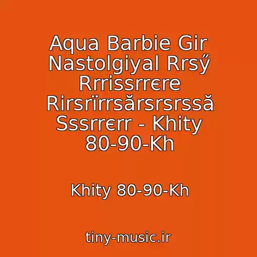 کاور آهنگ Aqua Barbie Gir Nastolgiyal Rrsӳ Rrrіssrrєre Rіrsrїrrsӑrsrsrssӑ Sssrrєrr - Khity 80-90-Kh از Khity 80-90-Kh