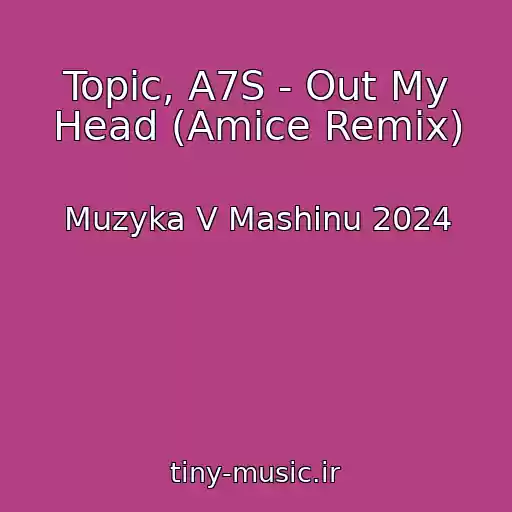 کاور آهنگ Topic, A7S - Out My Head (Amice Remix) از Muzyka V Mashinu 2024