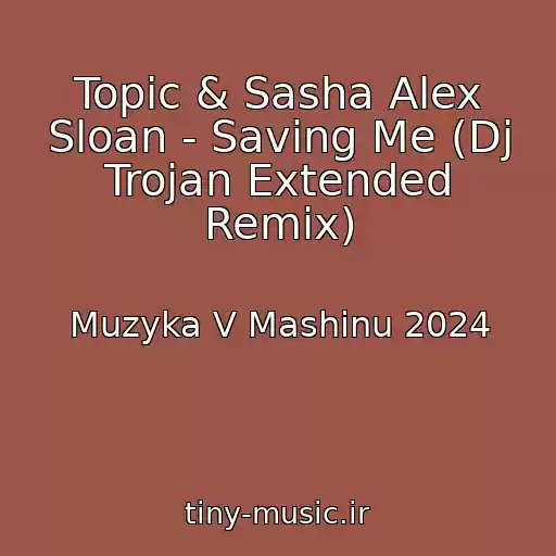 کاور آهنگ Topic & Sasha Alex Sloan - Saving Me (Dj Trojan Extended Remix) از Muzyka V Mashinu 2024