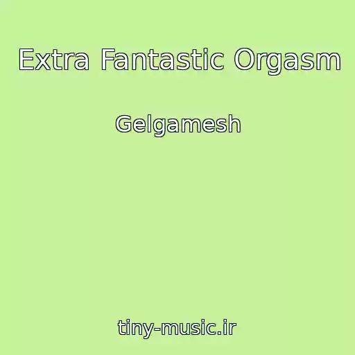 کاور آهنگ Extra Fantastic Orgasm از Gelgamesh