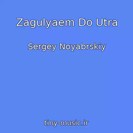 کاور آهنگ Zagulyaem Do Utra از Sergey Noyabrskiy