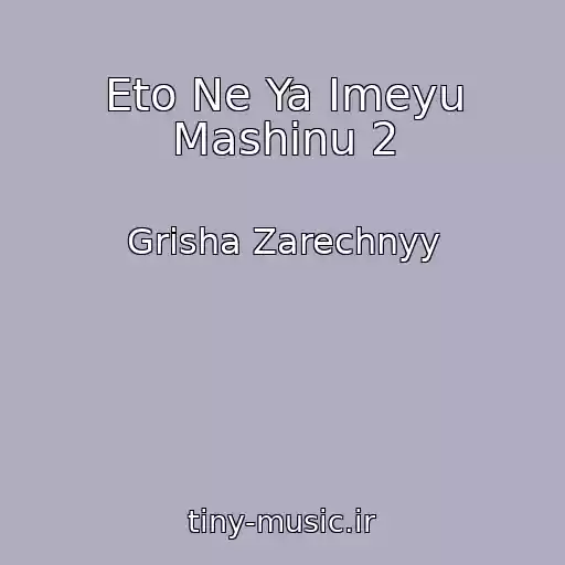 کاور آهنگ Eto Ne Ya Imeyu Mashinu 2 از Grisha Zarechnyy