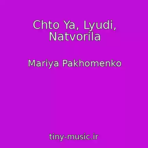 کاور آهنگ Chto Ya, Lyudi, Natvorila از Mariya Pakhomenko