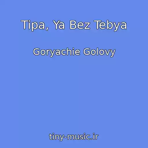 کاور آهنگ Tipa, Ya Bez Tebya از Goryachie Golovy