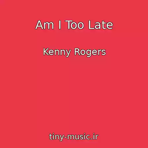 کاور آهنگ Am I Too Late از Kenny Rogers