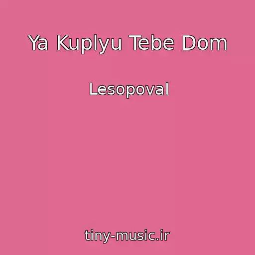 کاور آهنگ Ya Kuplyu Tebe Dom از Lesopoval