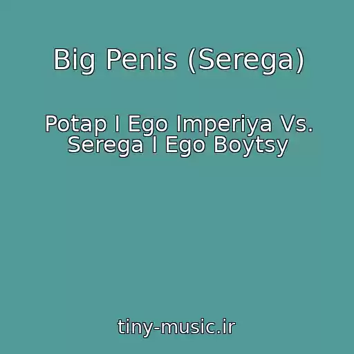 کاور آهنگ Big Penis (Serega) از Potap I Ego Imperiya Vs. Serega I Ego Boytsy