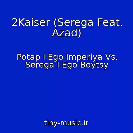 کاور آهنگ 2Kaiser (Serega Feat. Azad) از Potap I Ego Imperiya Vs. Serega I Ego Boytsy