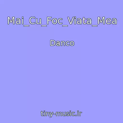 کاور آهنگ Mai_Cu_Foc_Viata_Mea از Danco