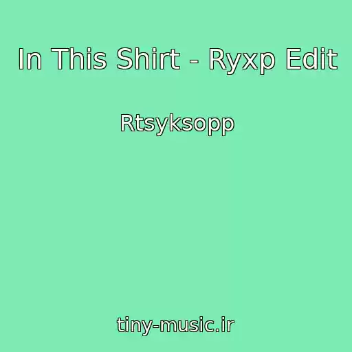 کاور آهنگ In This Shirt - Ryxp Edit از Rtsyksopp