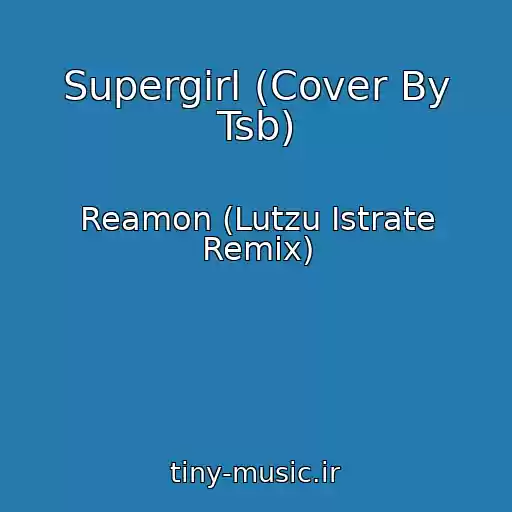 کاور آهنگ Supergirl (Cover By Tsb) از Reamon (Lutzu Istrate Remix)