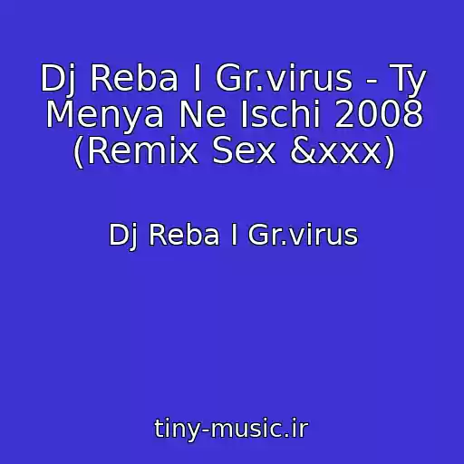 کاور آهنگ Dj Reba I Gr.virus - Ty Menya Ne Ischi 2008 (Remix Sex &xxx) از Dj Reba I Gr.virus