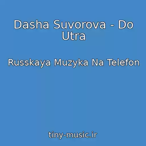 کاور آهنگ Dasha Suvorova - Do Utra از Russkaya Muzyka Na Telefon