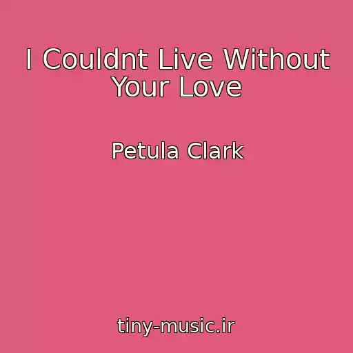 کاور آهنگ I Couldnt Live Without Your Love از Petula Clark
