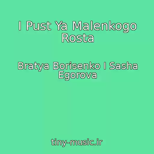 کاور آهنگ I Pust Ya Malenkogo Rosta از Bratya Borisenko I Sasha Egorova