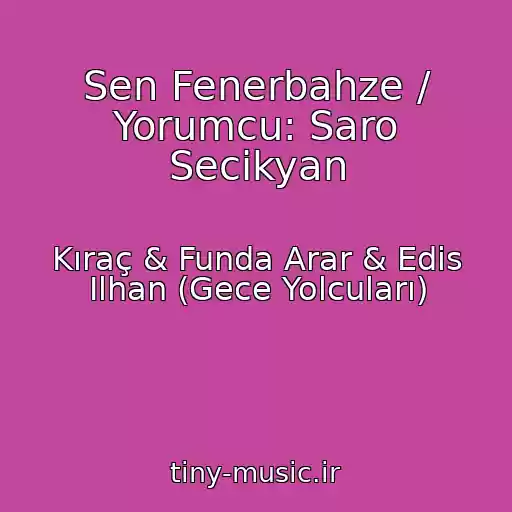 کاور آهنگ Sen Fenerbahze / Yorumcu: Saro Secikyan از Kıraç & Funda Arar & Edis Ilhan (Gece Yolcuları)