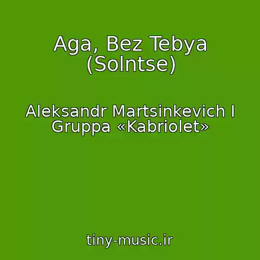 کاور آهنگ Aga, Bez Tebya (Solntse) از Aleksandr Martsinkevich I Gruppa «Kabriolet»