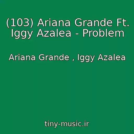 کاور آهنگ (103) Ariana Grande Ft. Iggy Azalea - Problem از Ariana Grande , Iggy Azalea